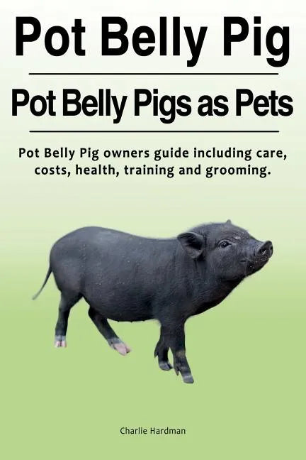 Pot Belly Pig. Pot Belly Pigs as Pets. Pot Belly Pig owners guide including care, costs, health, training and grooming. - Paperback