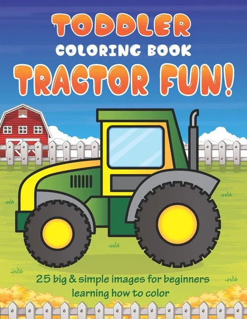 Toddler Coloring Book Tractor Fun: 25 Big & Simple Images For Beginners Learning How To Color: Ages 2-4, 8.5 x 11 Inches (21.59 x 27.94 cm) - Paperback