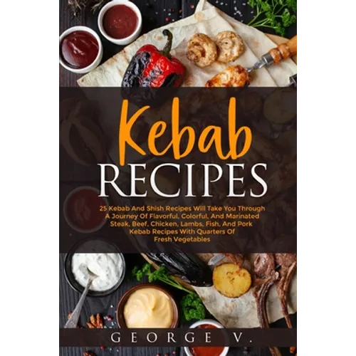 Kebab Recipes: 25 Kebab Recipes will take you through a journey of flavorful, colorful, and marinated steak, beef, chicken, lamb, fish, and pork kebab - Paperback