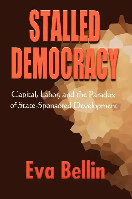 Stalled Democracy: Capital, Labor, and the Paradox of State-Sponsored Development - Paperback