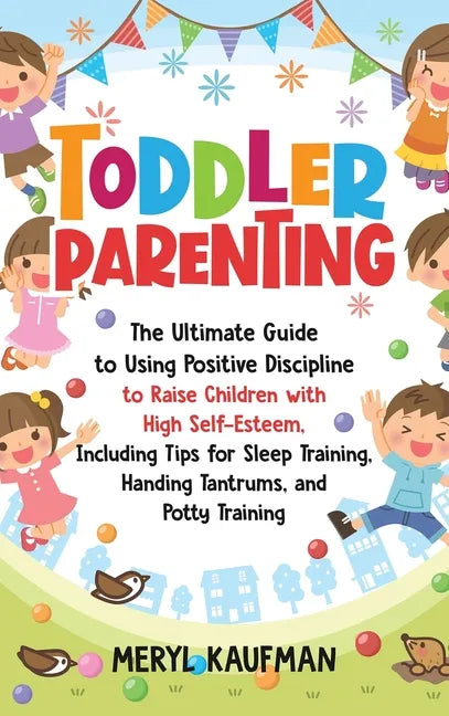 Toddler Parenting: The Ultimate Guide to Using Positive Discipline to Raise Children with High Self-Esteem, Including Tips for Sleep Trai - Hardcover
