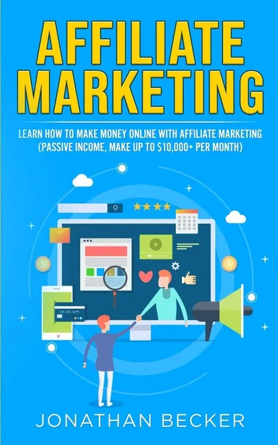 Affiliate Marketing: Learn How to Make Money Online with Affiliate Marketing (Passive Income, Make up to $10,000+ per Month) - Paperback