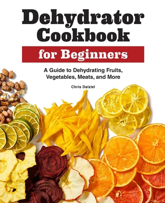 Dehydrator Cookbook for Beginners: A Guide to Dehydrating Fruits, Vegetables, Meats, and More - Paperback
