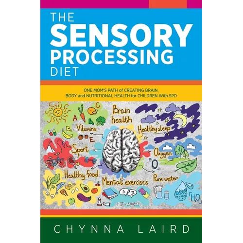 The Sensory Processing Diet: One Mom's Path of Creating Brain, Body and Nutritional Health for Children with SPD - Paperback
