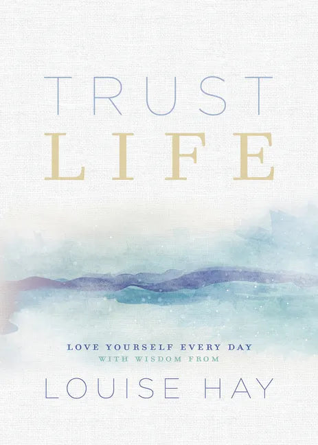 Trust Life: Love Yourself Every Day with Wisdom from Louise Hay - Paperback