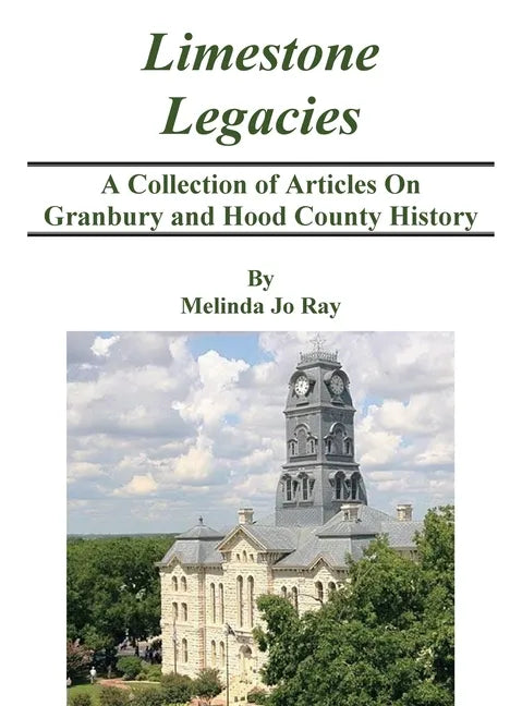 LImestone Legacies: A Collection of Articles on Granbury and Hood County History - Hardcover