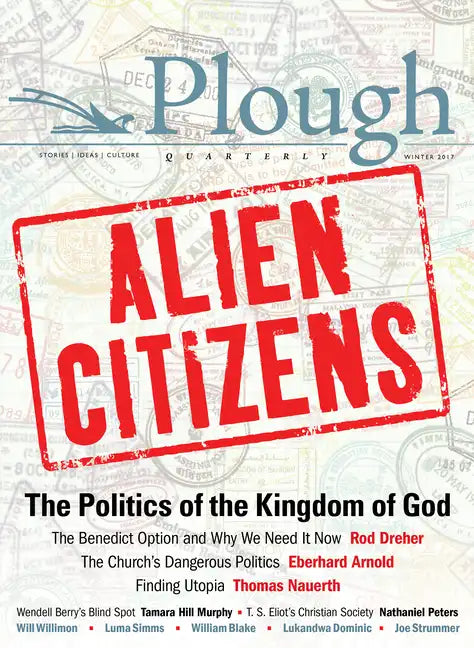 Plough Quarterly No. 11 - Alien Citizens: The Politics of the Kingdom of God - Paperback