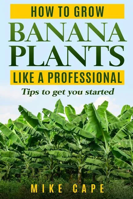 How to grow Banana Plants like a Professional: Beginner's guide and tips to get you started - Paperback