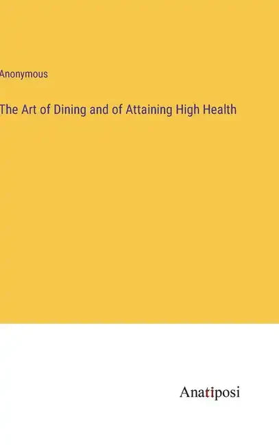 The Art of Dining and of Attaining High Health - Hardcover
