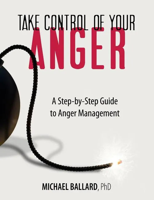 Take Control of Your Anger: A Step-by-Step Guide to Anger Management - Paperback