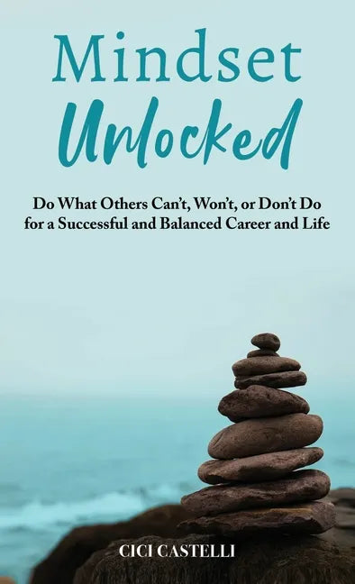 Mindset Unlocked: Do What Others Can't, Won't, or Don't Do for a Successful and Balanced Career, and Life - Hardcover
