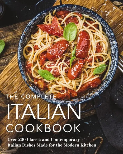 The Complete Italian Cookbook: 200 Classic and Contemporary Italian Dishes Made for the Modern Kitchen - Hardcover