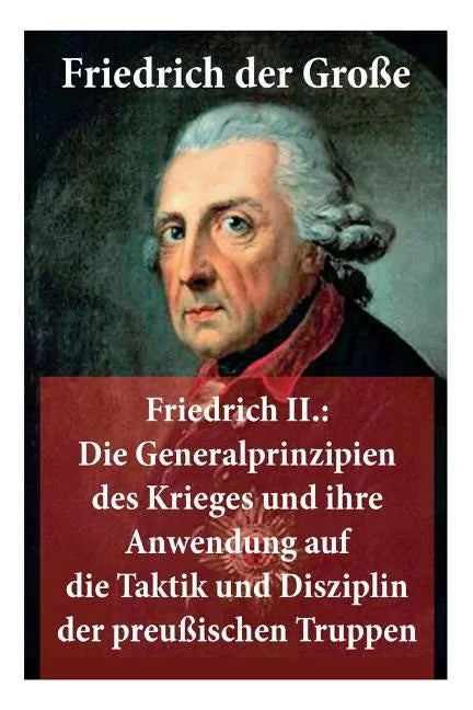 Friedrich II.: Die Generalprinzipien des Krieges und ihre Anwendung auf die Taktik und Disziplin der preußischen Truppen: Friedrich der Große - Paperback
