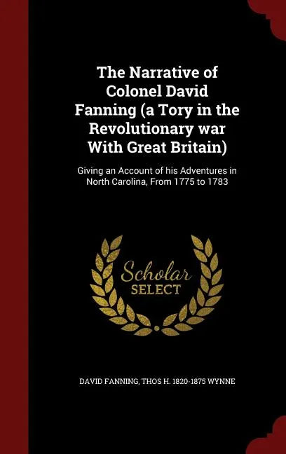 The Narrative of Colonel David Fanning (a Tory in the Revolutionary war With Great Britain): Giving an Account of his Adventures in North Carolina, Fr - Hardcover