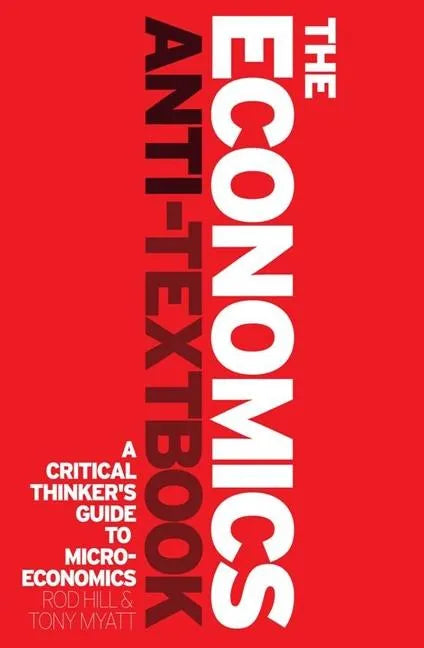 The Economics Anti-Textbook: A Critical Thinker's Guide to Microeconomics - Paperback