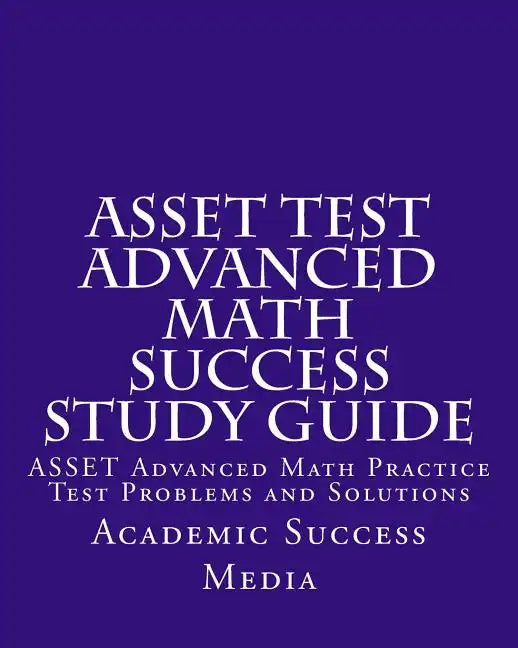 ASSET Test Advanced Math Success Study Guide: ASSET Advanced Math Practice Test Problems and Solutions - Paperback