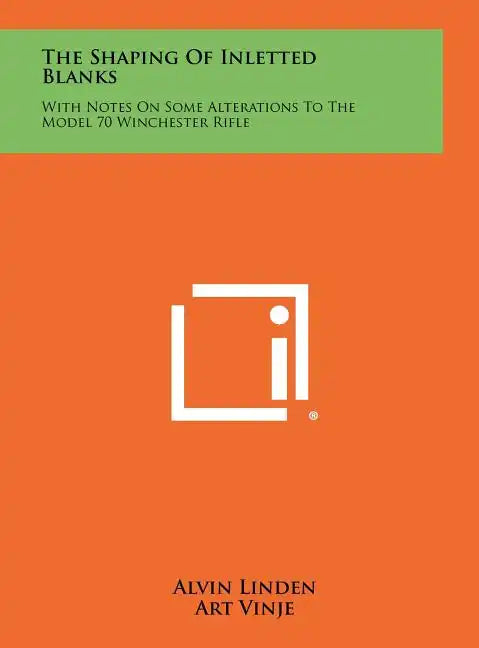 The Shaping Of Inletted Blanks: With Notes On Some Alterations To The Model 70 Winchester Rifle - Hardcover