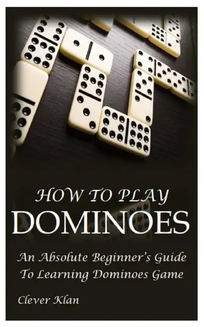 How to Play Dominoes: An Absolute Beginner's Guide To Learning Dominoes Game - Paperback