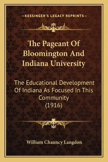 The Pageant Of Bloomington And Indiana University: The Educational Development Of Indiana As Focused In This Community (1916) - Paperback