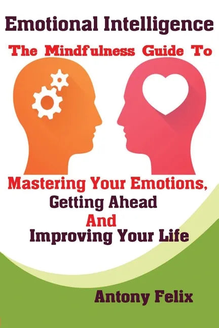 Emotional Intelligence: The Mindfulness Guide To Mastering Your Emotions, Getting Ahead And Improving Your Life - Paperback