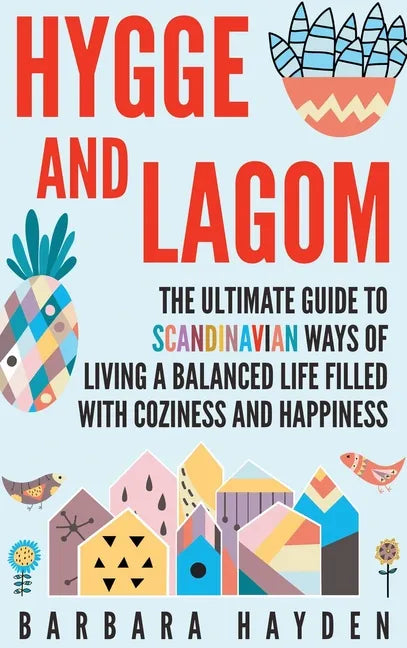 Hygge and Lagom: The Ultimate Guide to Scandinavian Ways of Living a Balanced Life Filled with Coziness and Happiness - Hardcover