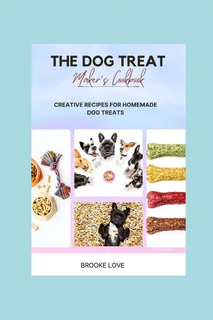 The Dog Treat Maker's Cookbook: Easy and Creative Recipes for Homemade Dog Treats. - Paperback