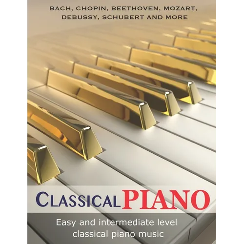 Classic Piano: Easy and Intermediate classical piano music Bach, Chopin, Beethoven, Mozart, Debussy, Schubert and more - Paperback