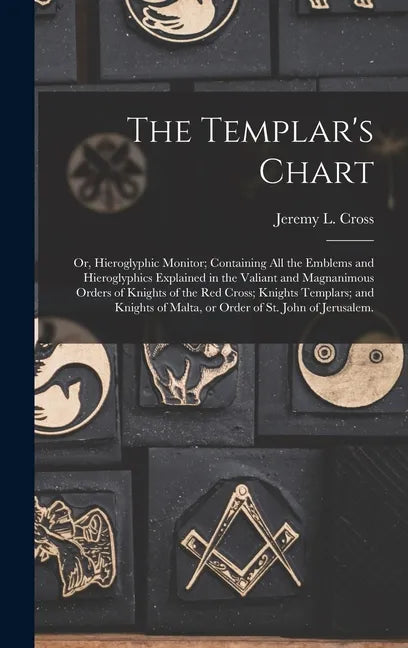 The Templar's Chart: or, Hieroglyphic Monitor; Containing All the Emblems and Hieroglyphics Explained in the Valiant and Magnanimous Orders - Hardcover