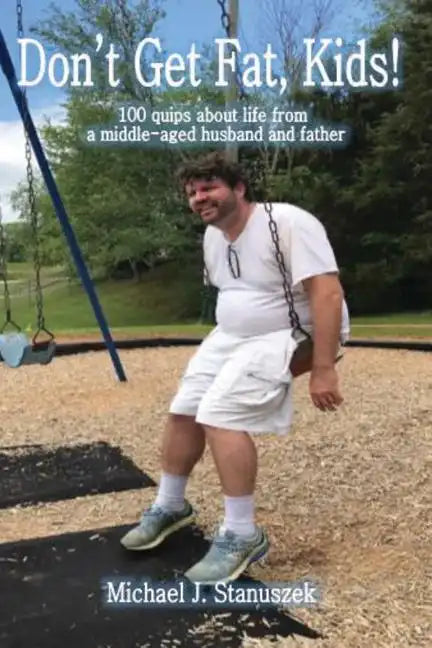 Don't Get Fat, Kids! 100 quips about life from a middle-aged husband and father - Paperback