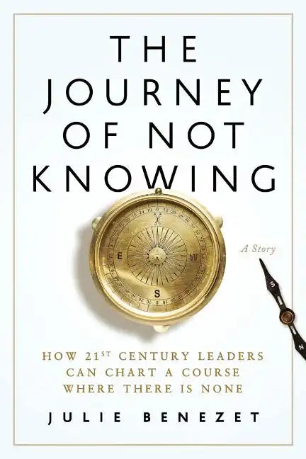 The Journey of Not Knowing: How 21st Century Leaders Can Chart a Course Where There Is None - Paperback