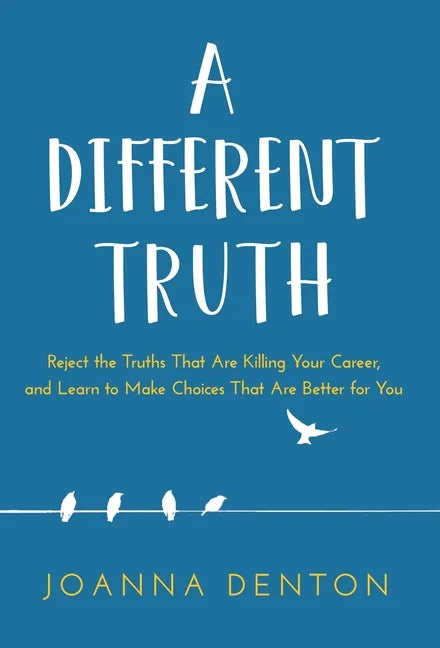 A Different Truth: Reject the Truths That Are Killing Your Career, and Learn to Make Choices That Are Better for You - Hardcover