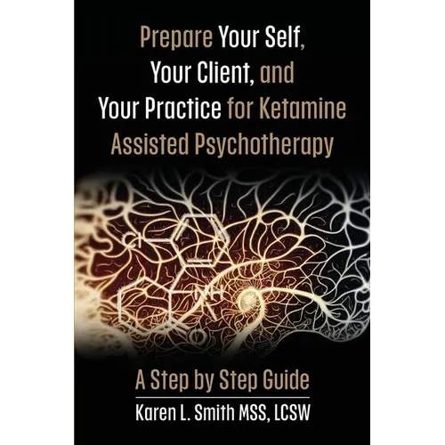 Prepare YourSelf, Your Clients, and Your Practice for Ketamine Assisted Psychotherapy: A Step by Step Guide - Paperback