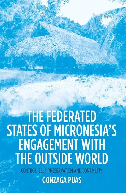 The Federated States of Micronesia's Engagement with the Outside World: Control, Self-Preservation and Continuity - Paperback