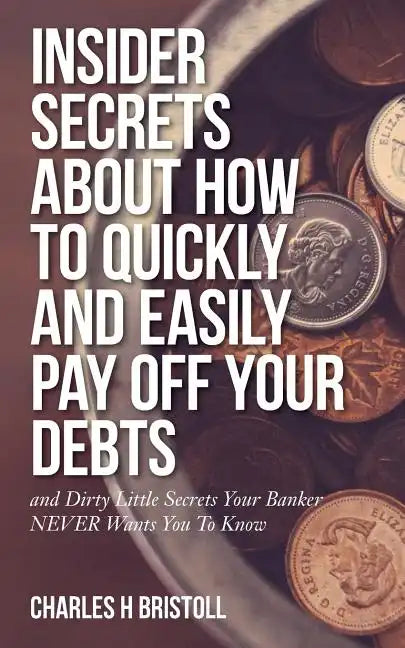 Insider Secrets About How To Quickly and Easily Pay Off Your Debts: and Dirty Little Secrets Your Banker NEVER Wants You To Know - Paperback