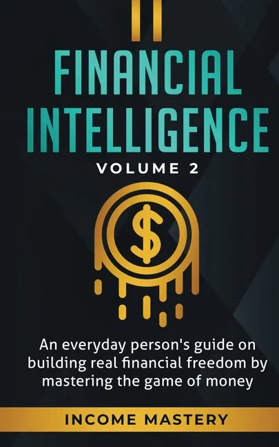 Financial Intelligence: An Everyday Person's Guide on Building Real Financial Freedom by Mastering the Game of Money Volume 2: You are the Most Import - Paperback