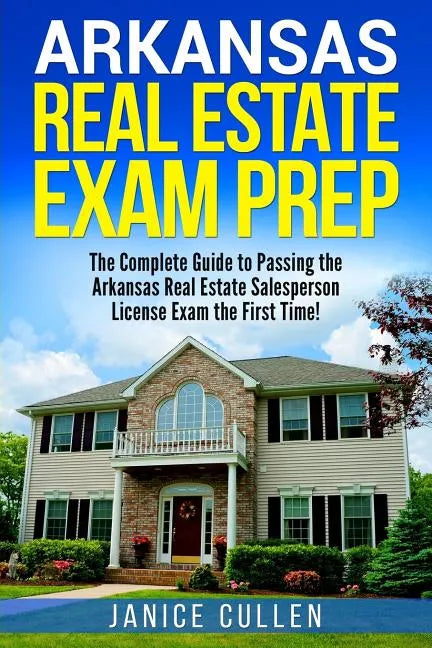 Arkansas Real Estate Exam Prep: The Complete Guide to Passing the Arkansas Real Estate Salesperson License Exam the First Time! - Paperback
