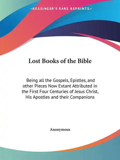 Lost Books of the Bible: Being all the Gospels, Epistles, and other Pieces Now Extant Attributed in the First Four Centuries of Jesus Christ, H - Paperback