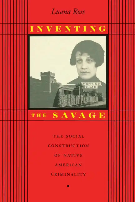 Inventing the Savage: The Social Construction of Native American Criminality - Paperback