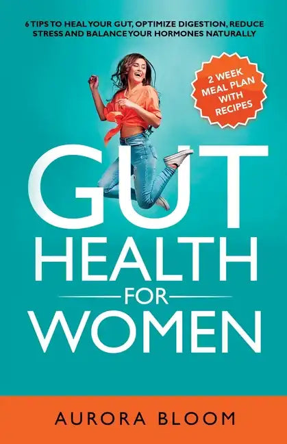 Gut Health for Women: 6 Tips to Heal Your Gut, Optimize Digestion, Reduce Stress, and Balance Your Hormones Naturally - Paperback