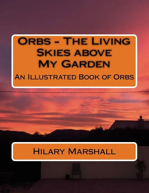 Orbs - The Living Skies above My Garden: An Illustrated Book of Orbs - Paperback