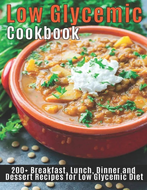 Low Glycemic Cookbook: 200+ Breakfast, Lunch, Dinner and Dessert Recipes for Low Glycemic Diet - Paperback
