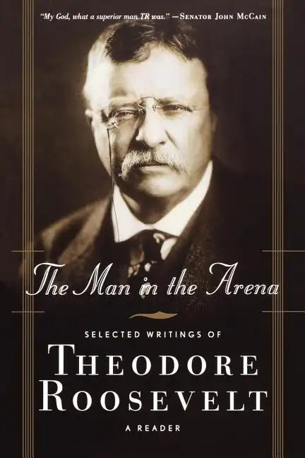 The Man in the Arena: Selected Writings of Theodore Roosevelt: A Reader - Paperback