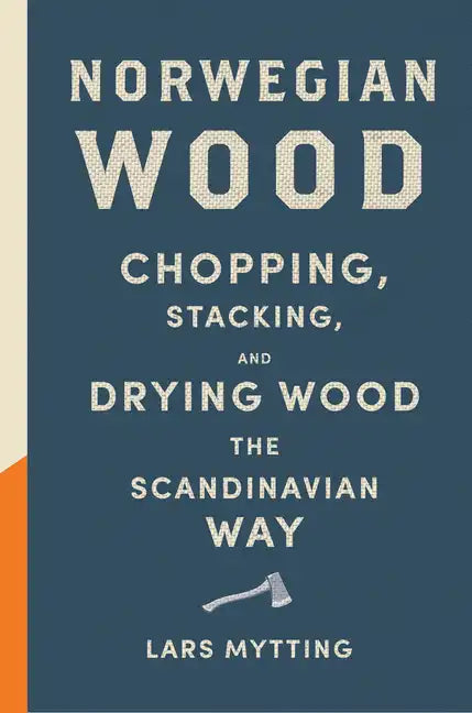 Norwegian Wood: Chopping, Stacking, and Drying Wood the Scandinavian Way - Hardcover