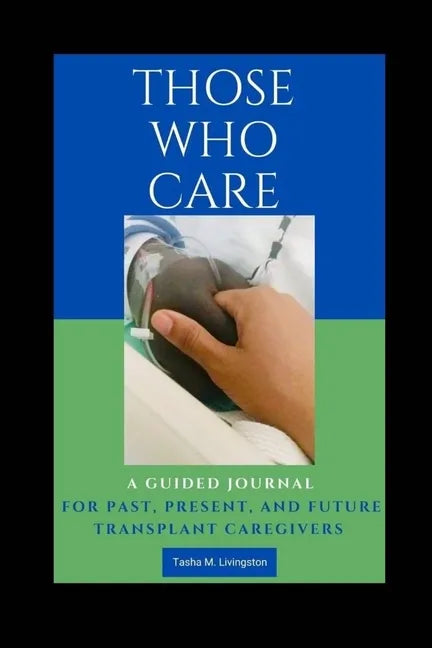 Those Who Care: A Guided Journal for Past, Present, and Future Transplant Caregivers - Paperback