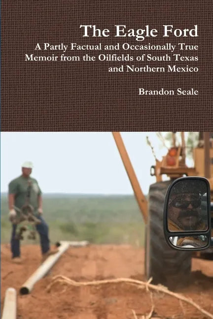 The Eagle Ford: A Partly Factual and Occasionally True Memoir from the Oilfields of South Texas and Northern Mexico - Paperback