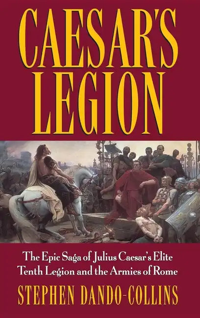 Caesar's Legion: The Epic Saga of Julius Caesar's Elite Tenth Legion and the Armies of Rome - Hardcover