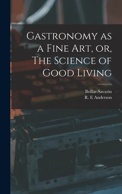 Gastronomy as a Fine Art, or, The Science of Good Living - Hardcover