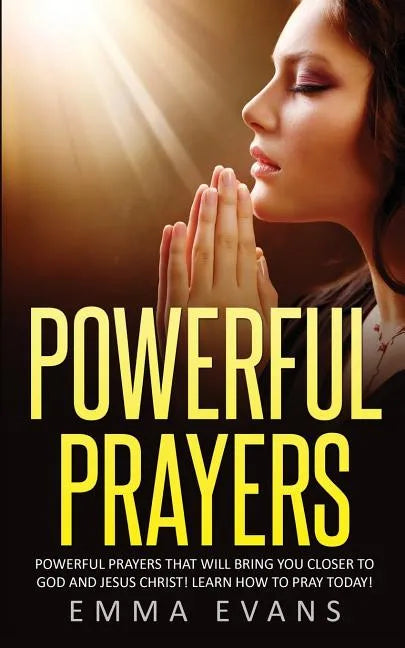 Powerful Prayers: Powerful Prayers That Will Bring You Closer to God and Jesus Christ - Paperback