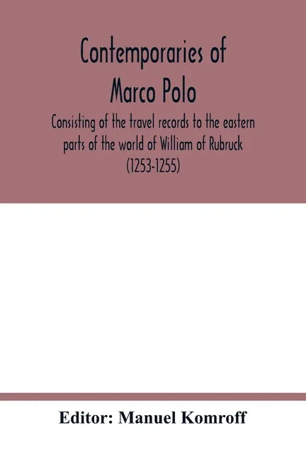 Contemporaries of Marco Polo, consisting of the travel records to the eastern parts of the world of William of Rubruck (1253-1255); the journey of Joh - Paperback