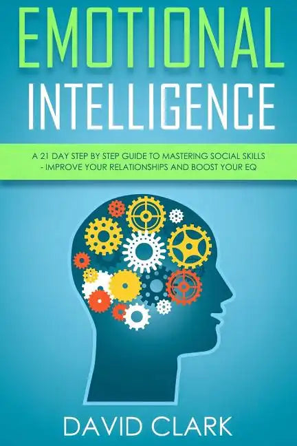 Emotional Intelligence: A 21- Day Step by Step Guide to Mastering Social Skills, Improve Your Relationships, and Boost Your EQ - Paperback